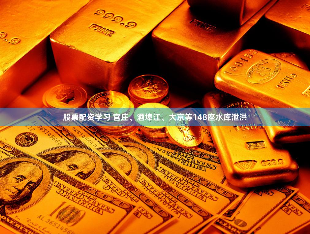 股票配资学习 官庄、酒埠江、大京等148座水库泄洪