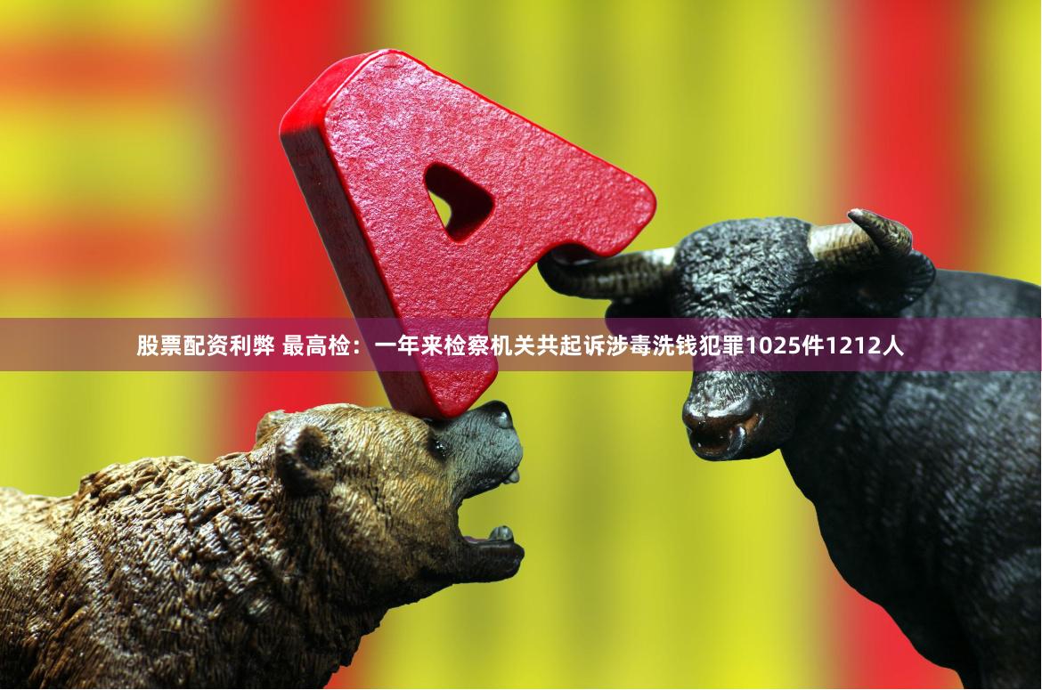 股票配资利弊 最高检：一年来检察机关共起诉涉毒洗钱犯罪1025件1212人