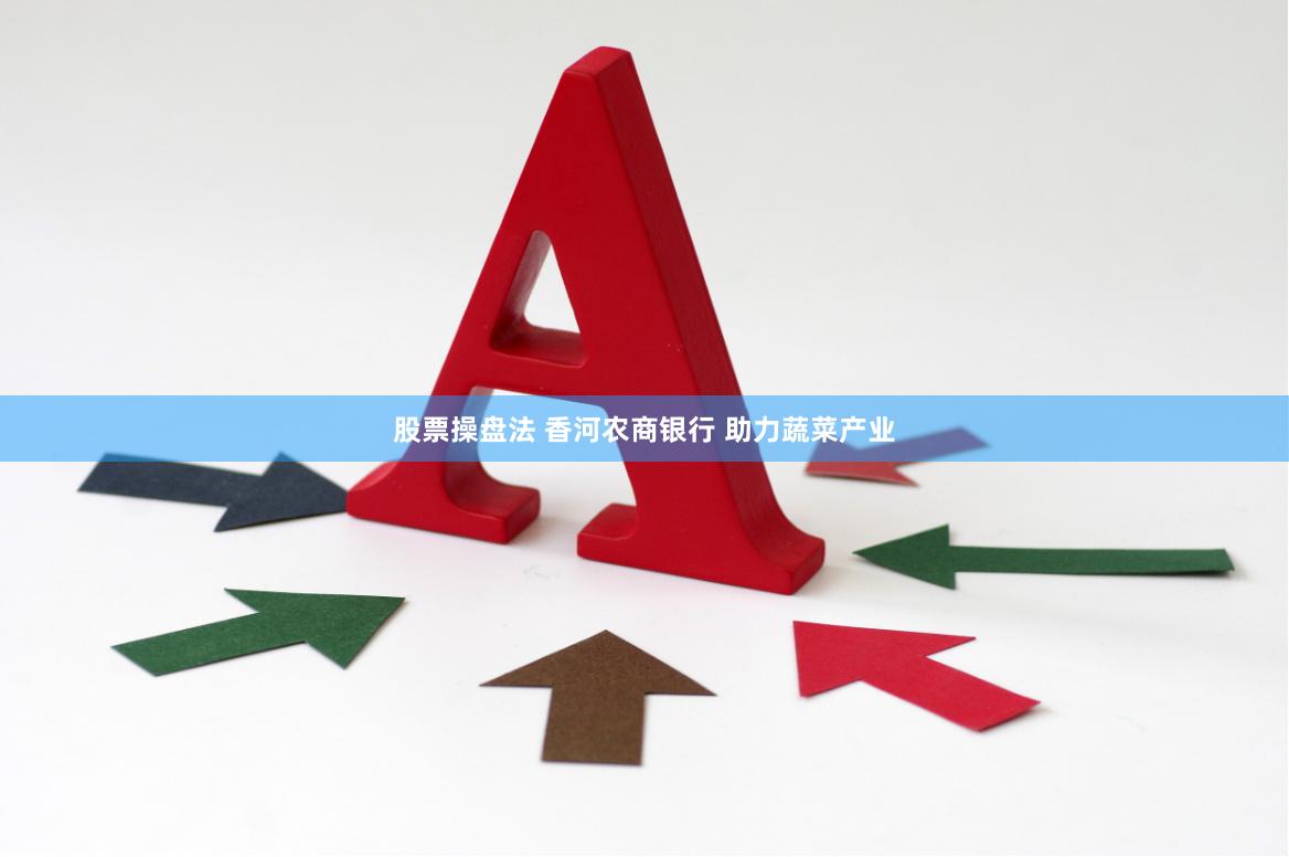 股票操盘法 香河农商银行 助力蔬菜产业