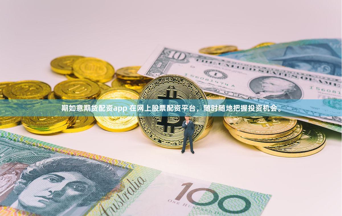 期如意期货配资app 在网上股票配资平台，随时随地把握投资机会。