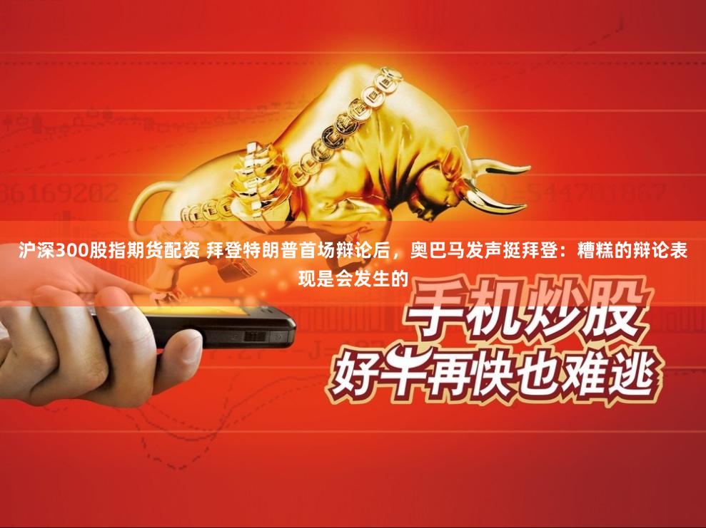 沪深300股指期货配资 拜登特朗普首场辩论后，奥巴马发声挺拜登：糟糕的辩论表现是会发生的