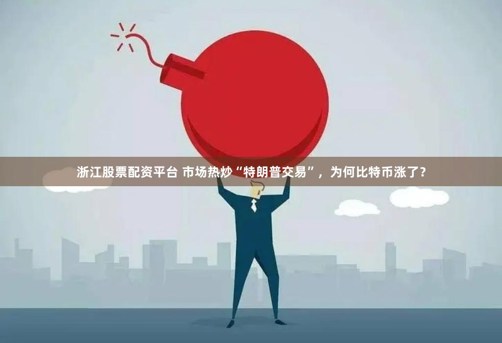 浙江股票配资平台 市场热炒“特朗普交易”，为何比特币涨了？