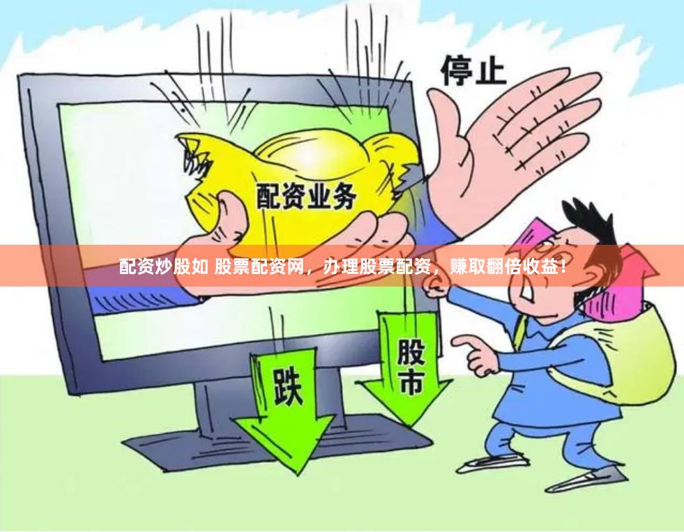 配资炒股如 股票配资网，办理股票配资，赚取翻倍收益！