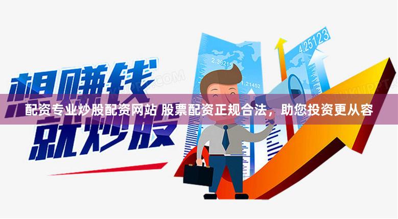 配资专业炒股配资网站 股票配资正规合法，助您投资更从容