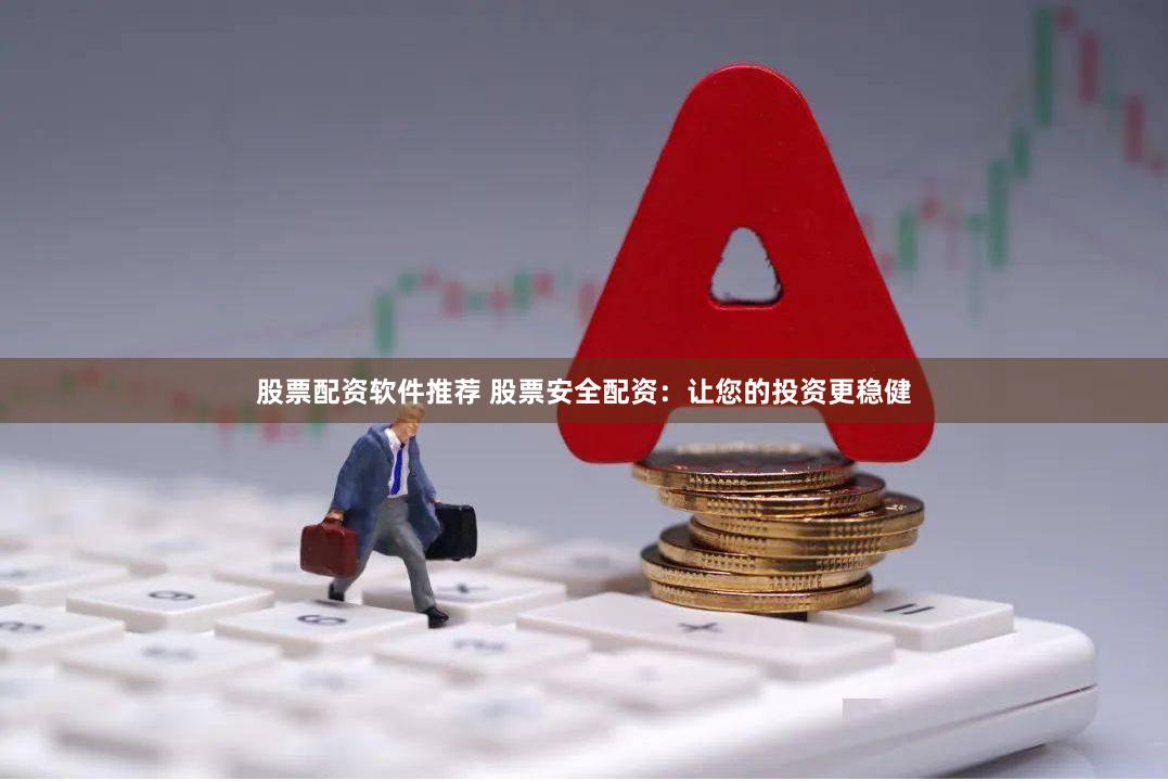 股票配资软件推荐 股票安全配资：让您的投资更稳健