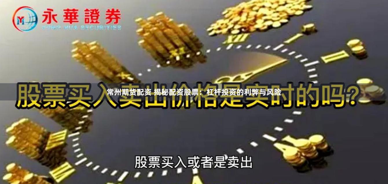 常州期货配资 揭秘配资股票：杠杆投资的利弊与风险