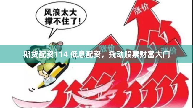 期货配资114 低息配资，撬动股票财富大门