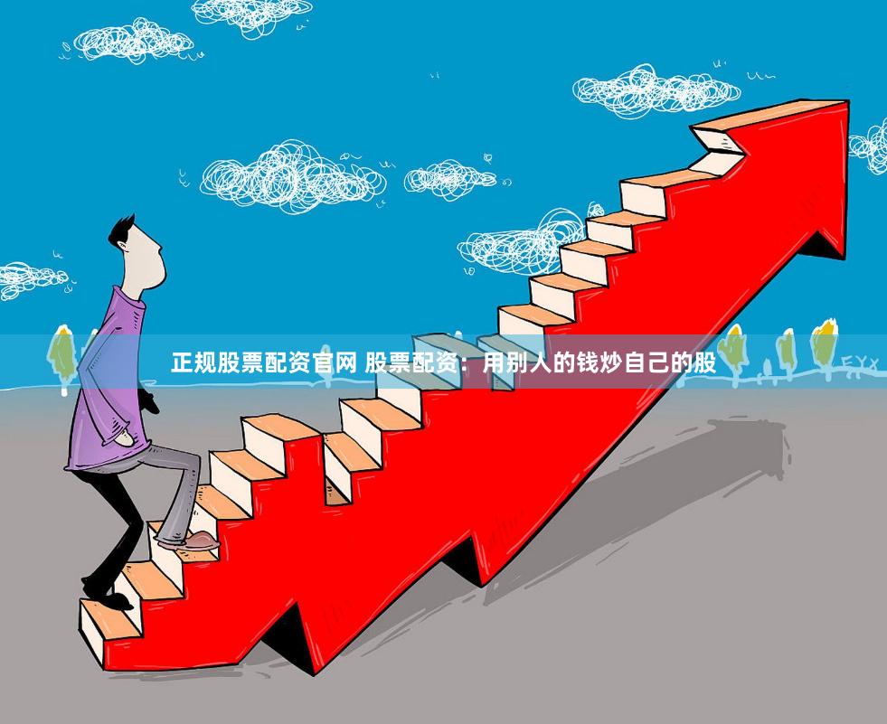 正规股票配资官网 股票配资：用别人的钱炒自己的股