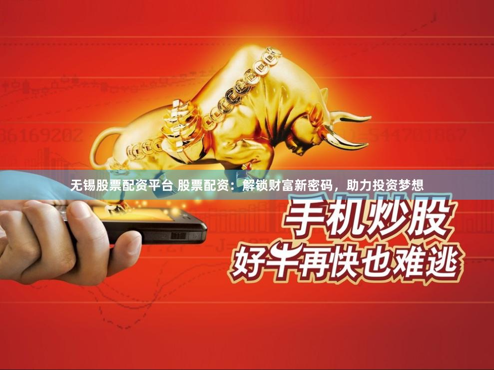 无锡股票配资平台 股票配资：解锁财富新密码，助力投资梦想