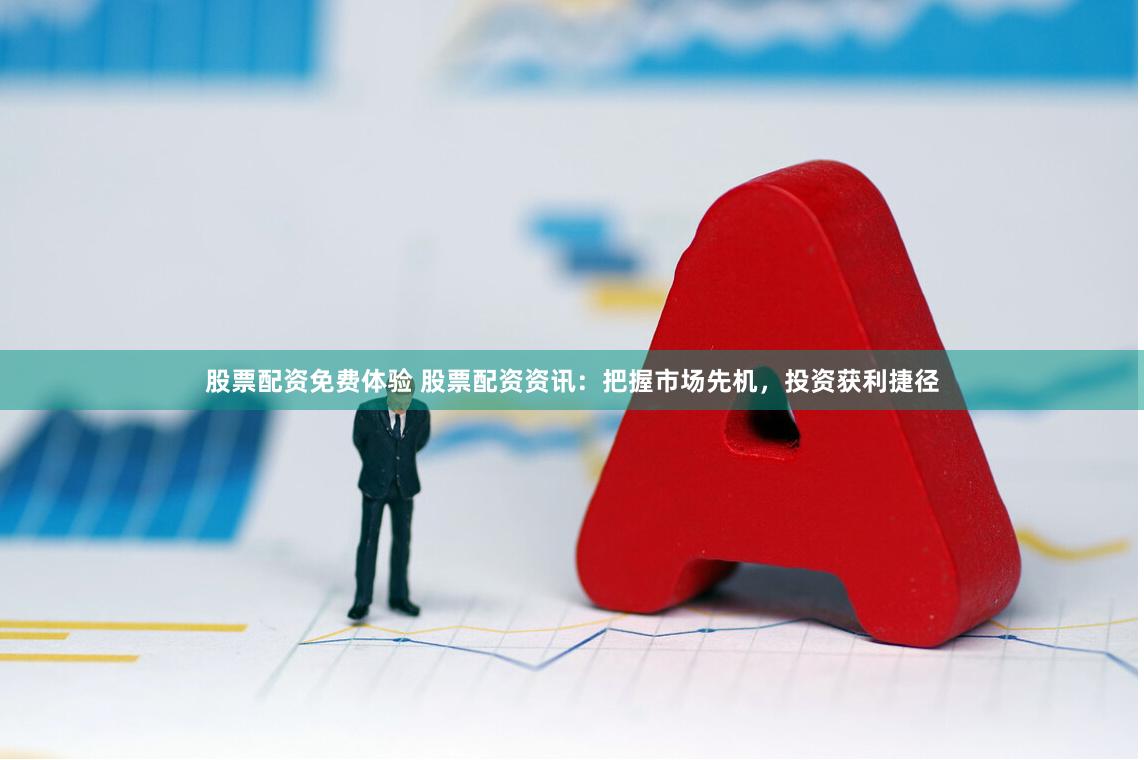 股票配资免费体验 股票配资资讯：把握市场先机，投资获利捷径