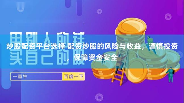 炒股配资平台选择 配资炒股的风险与收益，谨慎投资，保障资金安全
