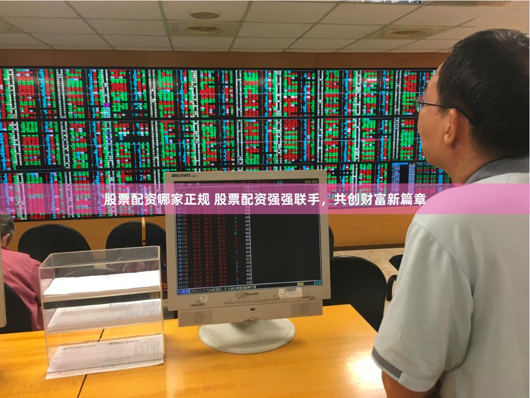 股票配资哪家正规 股票配资强强联手，共创财富新篇章