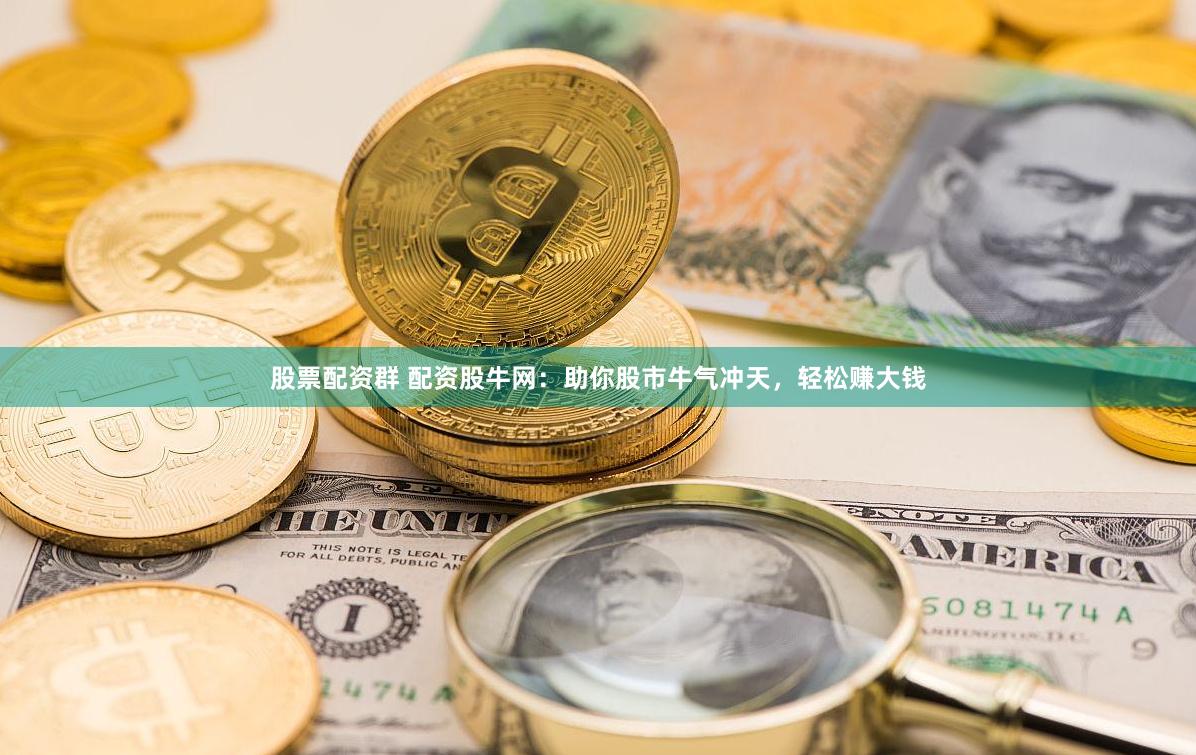 股票配资群 配资股牛网：助你股市牛气冲天，轻松赚大钱