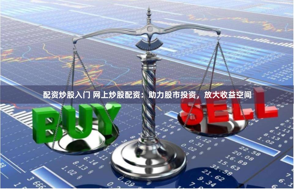 配资炒股入门 网上炒股配资：助力股市投资，放大收益空间