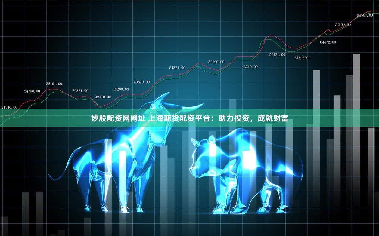 炒股配资网网址 上海期货配资平台：助力投资，成就财富