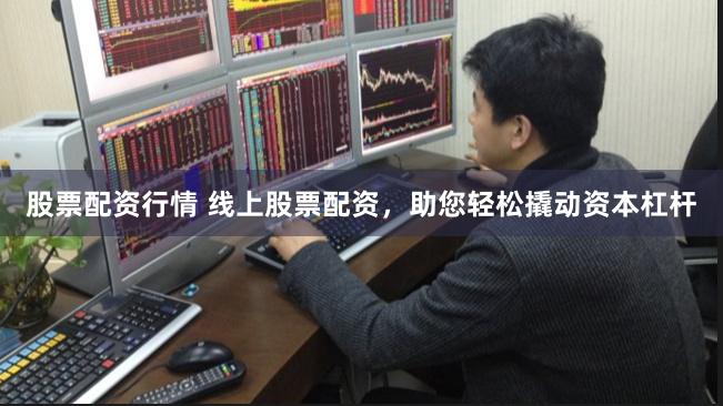 股票配资行情 线上股票配资，助您轻松撬动资本杠杆
