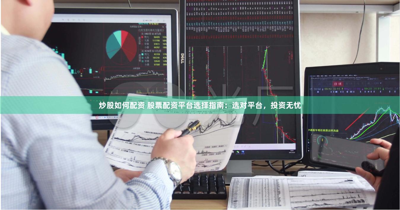 炒股如何配资 股票配资平台选择指南：选对平台，投资无忧