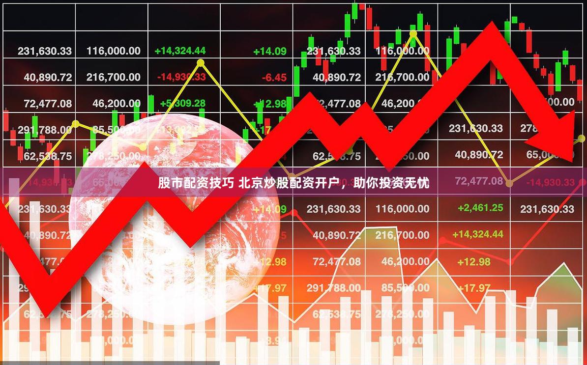 股市配资技巧 北京炒股配资开户，助你投资无忧