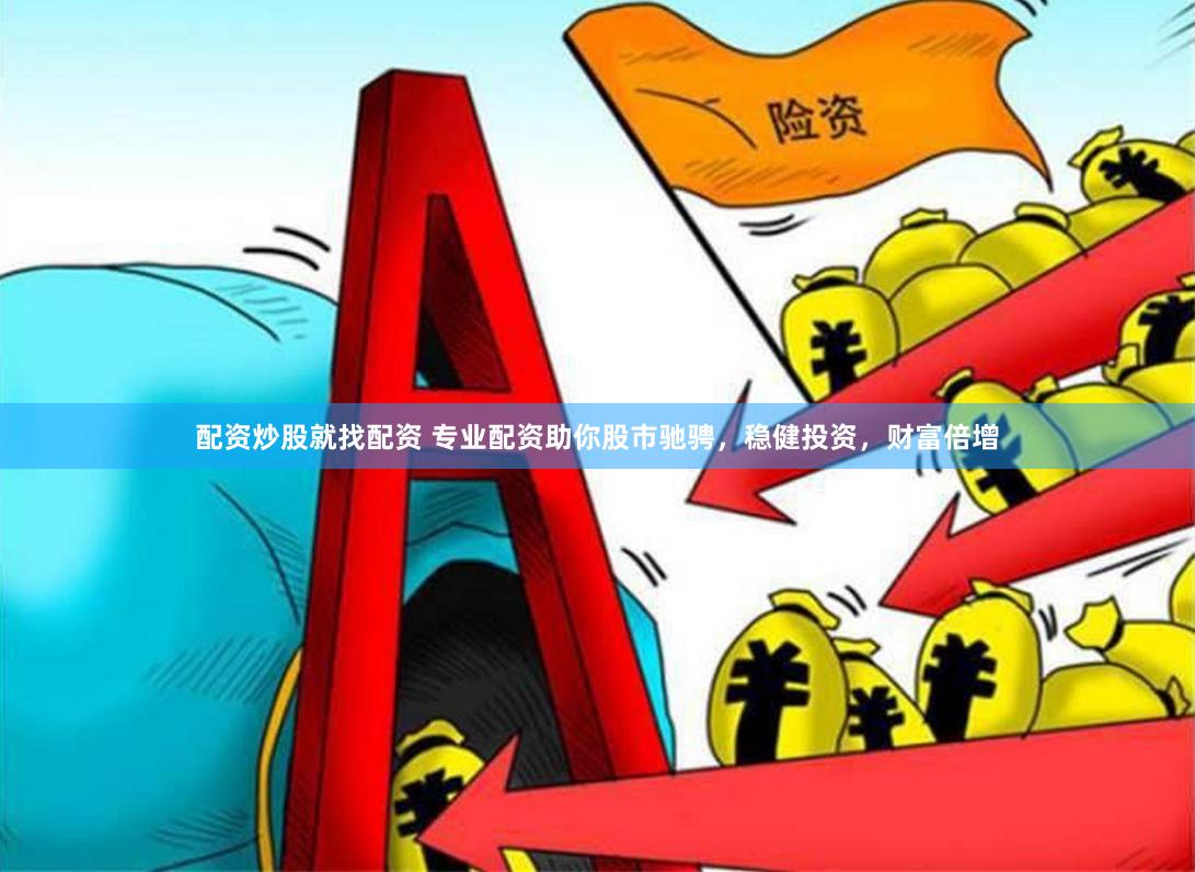 配资炒股就找配资 专业配资助你股市驰骋，稳健投资，财富倍增