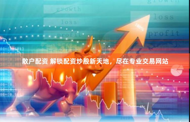 散户配资 解锁配资炒股新天地，尽在专业交易网站