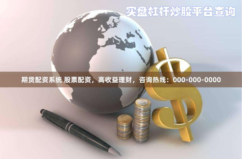 期货配资系统 股票配资，高收益理财，咨询热线：000-000-0000