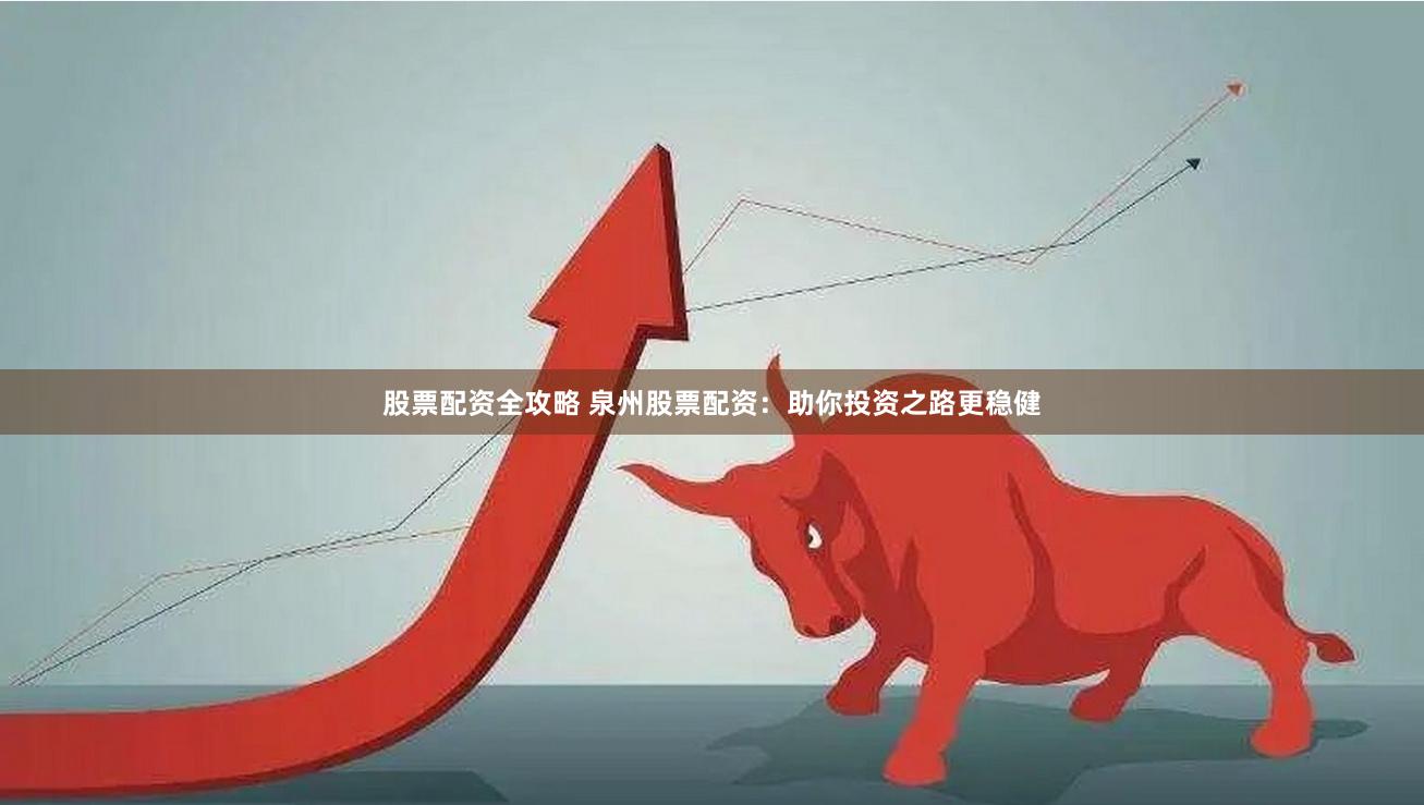 股票配资全攻略 泉州股票配资：助你投资之路更稳健