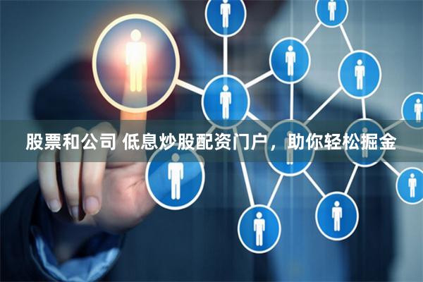 股票和公司 低息炒股配资门户，助你轻松掘金