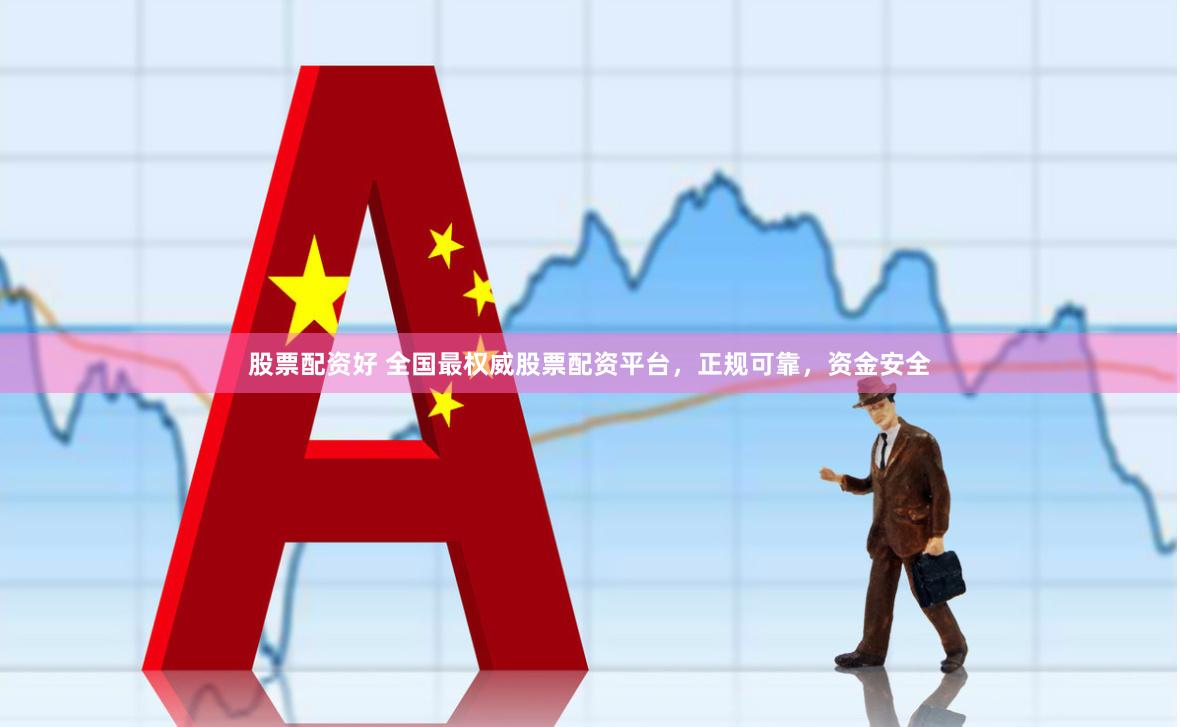 股票配资好 全国最权威股票配资平台，正规可靠，资金安全