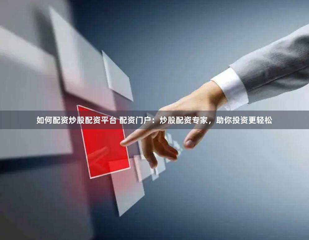 如何配资炒股配资平台 配资门户：炒股配资专家，助你投资更轻松