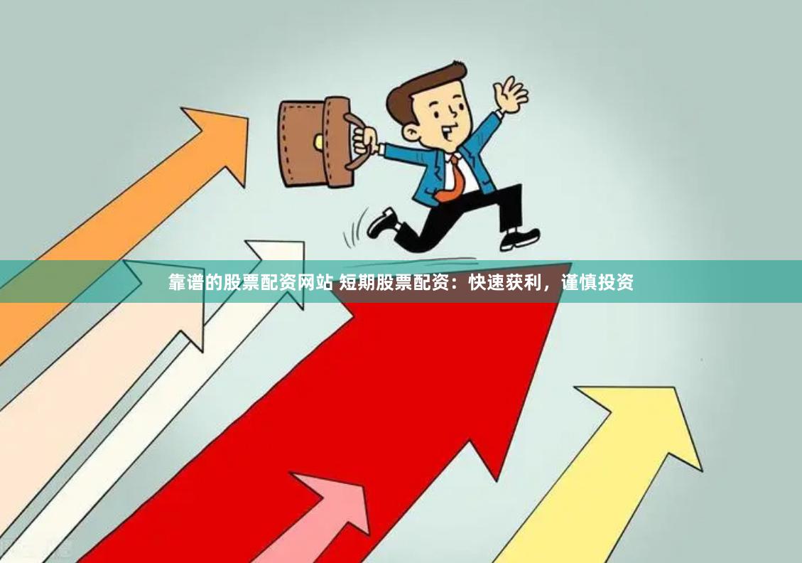 靠谱的股票配资网站 短期股票配资：快速获利，谨慎投资