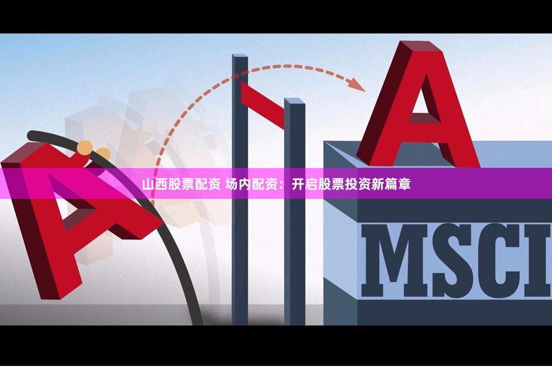 山西股票配资 场内配资：开启股票投资新篇章