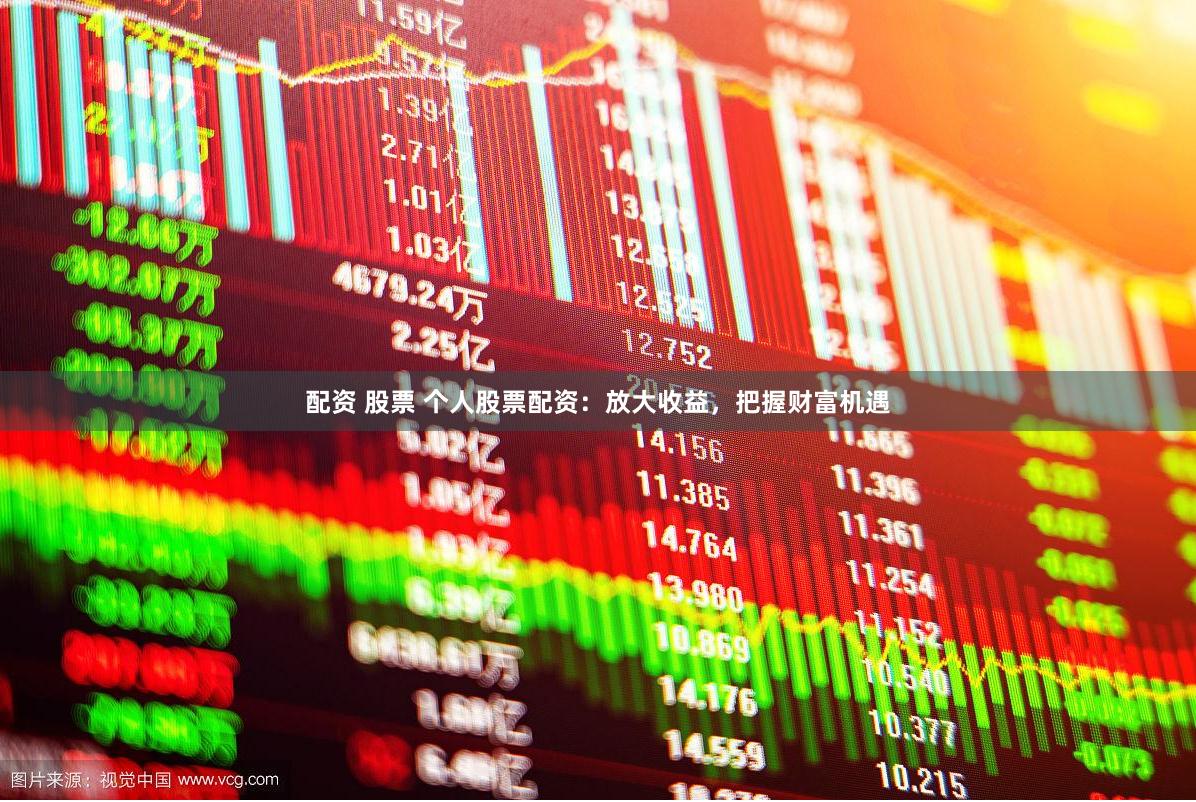 配资 股票 个人股票配资：放大收益，把握财富机遇