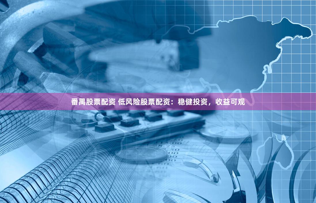 番禺股票配资 低风险股票配资：稳健投资，收益可观