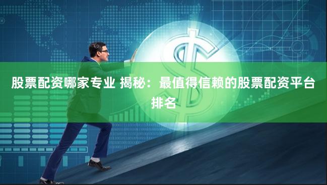 股票配资哪家专业 揭秘：最值得信赖的股票配资平台排名
