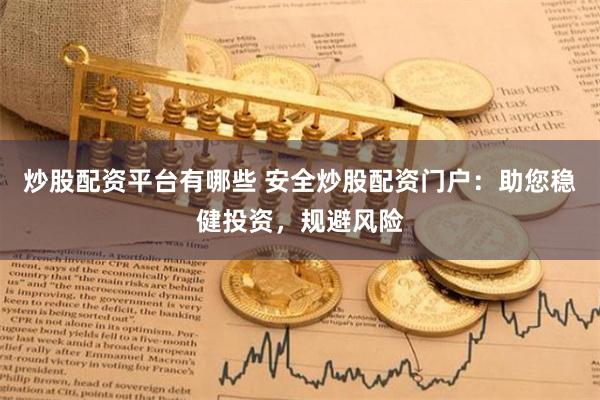 炒股配资平台有哪些 安全炒股配资门户：助您稳健投资，规避风险