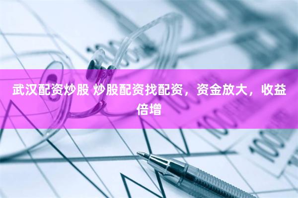 武汉配资炒股 炒股配资找配资，资金放大，收益倍增