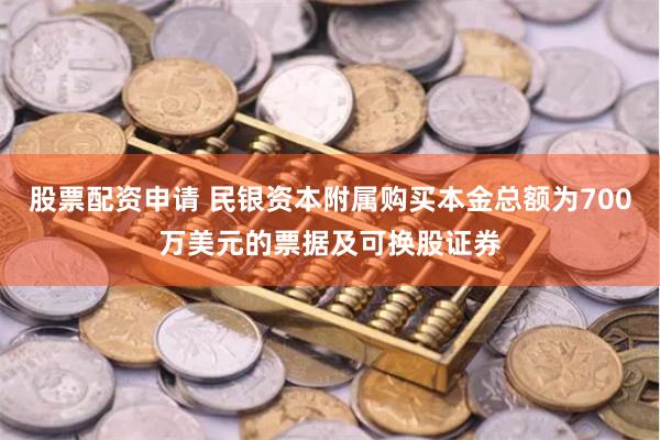 股票配资申请 民银资本附属购买本金总额为700万美元的票据及可换股证券