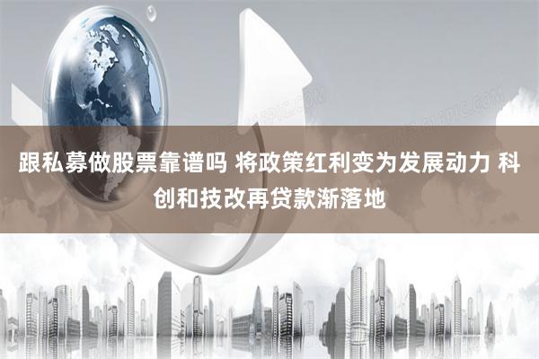 跟私募做股票靠谱吗 将政策红利变为发展动力 科创和技改再贷款渐落地