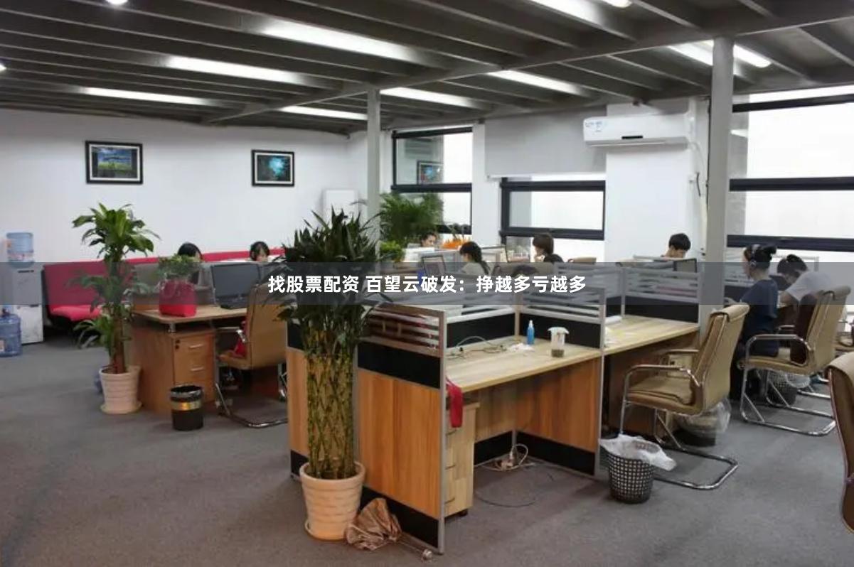 找股票配资 百望云破发：挣越多亏越多