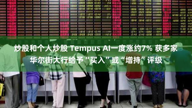 炒股和个人炒股 Tempus AI一度涨约7% 获多家华尔街大行给予“买入”或“增持”评级