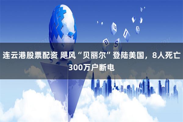 连云港股票配资 飓风“贝丽尔”登陆美国，8人死亡300万户断电