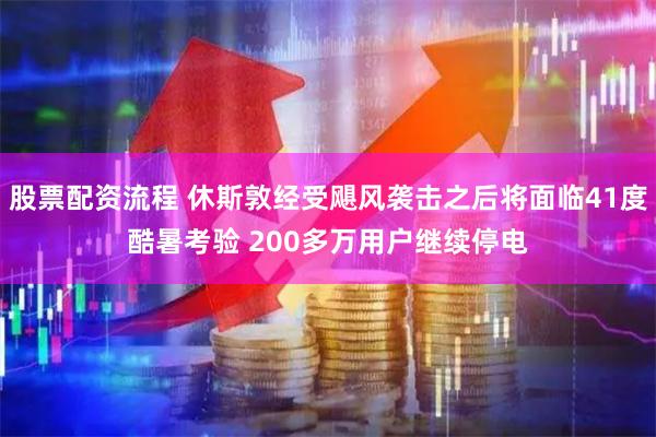股票配资流程 休斯敦经受飓风袭击之后将面临41度酷暑考验 200多万用户继续停电