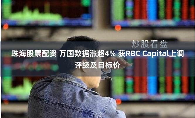 珠海股票配资 万国数据涨超4% 获RBC Capital上调评级及目标价