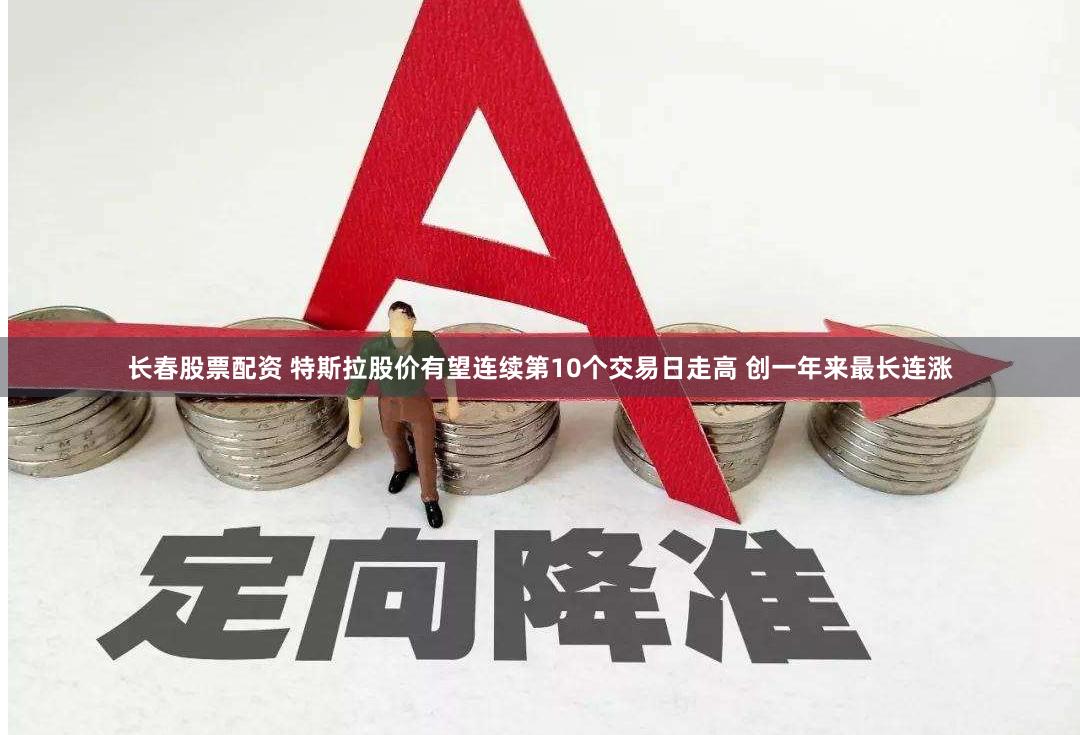 长春股票配资 特斯拉股价有望连续第10个交易日走高 创一年来最长连涨