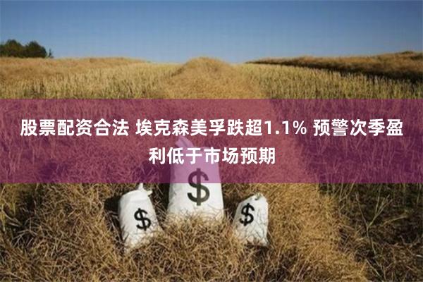 股票配资合法 埃克森美孚跌超1.1% 预警次季盈利低于市场预期