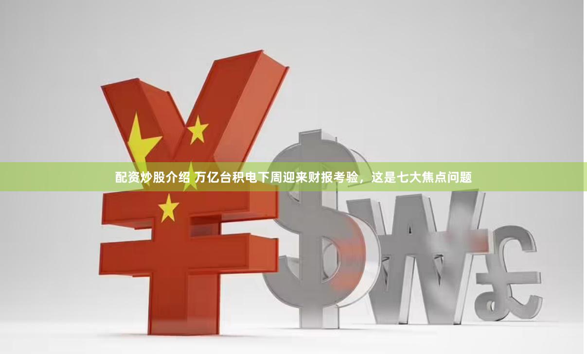 配资炒股介绍 万亿台积电下周迎来财报考验，这是七大焦点问题
