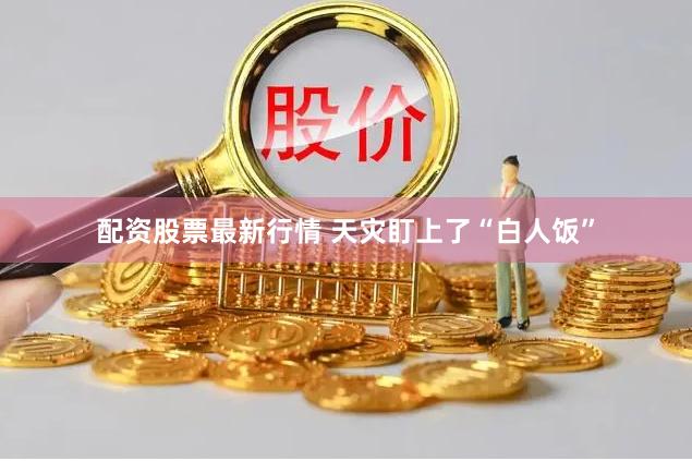 配资股票最新行情 天灾盯上了“白人饭”